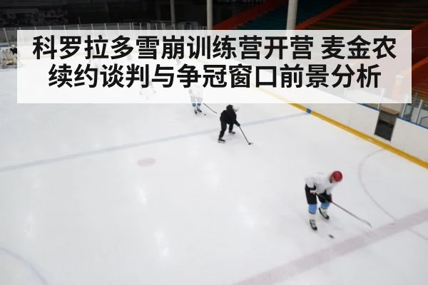 科罗拉多雪崩训练营开营 麦金农续约谈判与争冠窗口前景分析
