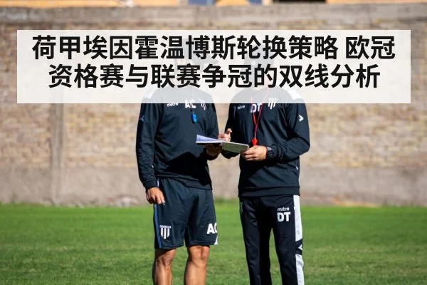 荷甲埃因霍温博斯轮换策略 欧冠资格赛与联赛争冠的双线分析