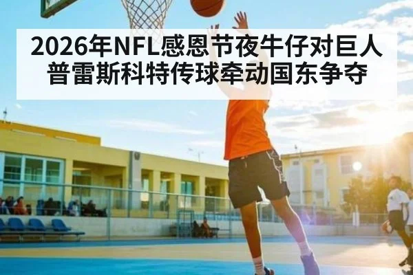 2026年NFL感恩节夜牛仔对巨人 普雷斯科特传球牵动国东争夺